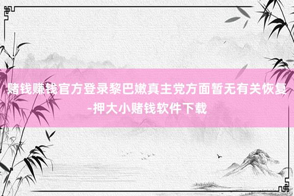 赌钱赚钱官方登录黎巴嫩真主党方面暂无有关恢复-押大小赌钱软件下载