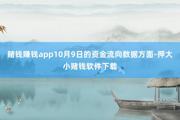 赌钱赚钱app10月9日的资金流向数据方面-押大小赌钱软件下载