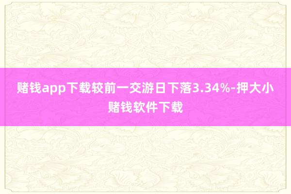 赌钱app下载较前一交游日下落3.34%-押大小赌钱软件下载