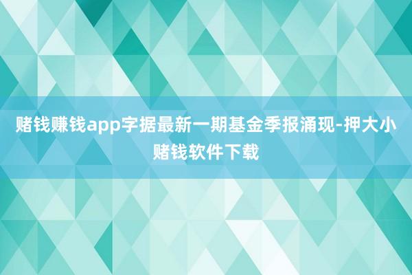 赌钱赚钱app字据最新一期基金季报涌现-押大小赌钱软件下载