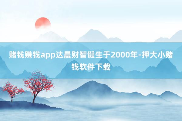 赌钱赚钱app达晨财智诞生于2000年-押大小赌钱软件下载