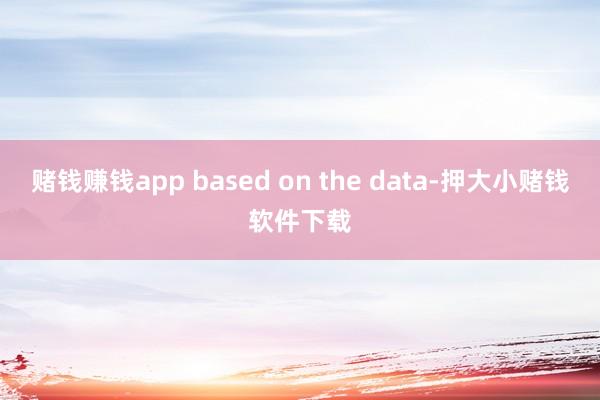 赌钱赚钱app based on the data-押大小赌钱软件下载