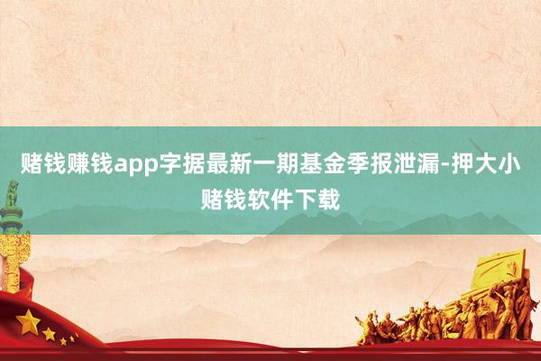 赌钱赚钱app字据最新一期基金季报泄漏-押大小赌钱软件下载