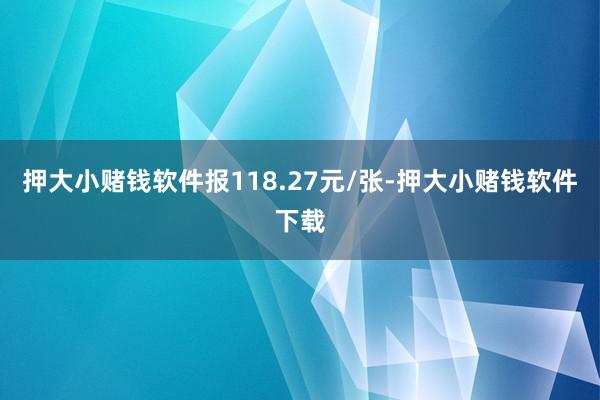 押大小赌钱软件报118.27元/张-押大小赌钱软件下载