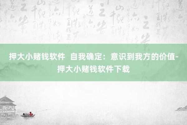 押大小赌钱软件  自我确定：意识到我方的价值-押大小赌钱软件下载