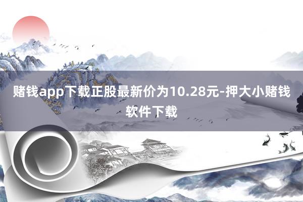 赌钱app下载正股最新价为10.28元-押大小赌钱软件下载