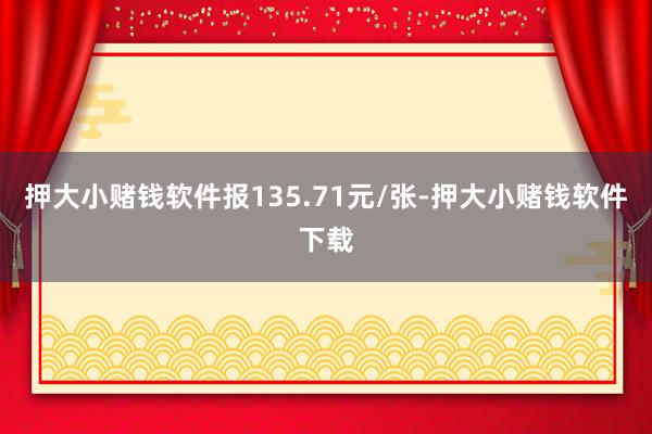 押大小赌钱软件报135.71元/张-押大小赌钱软件下载