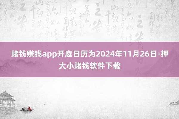 赌钱赚钱app开庭日历为2024年11月26日-押大小赌钱软件下载