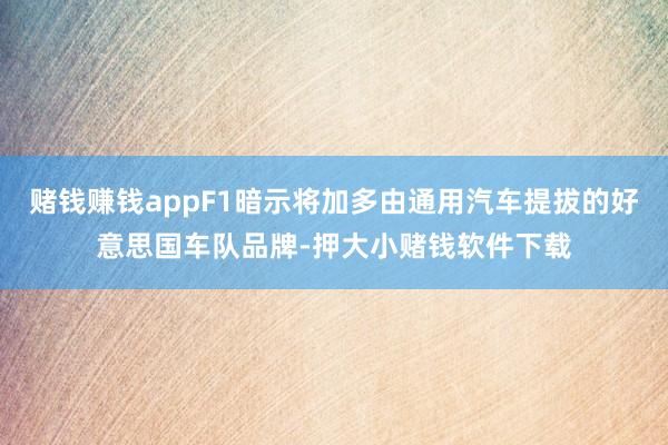 赌钱赚钱appF1暗示将加多由通用汽车提拔的好意思国车队品牌-押大小赌钱软件下载