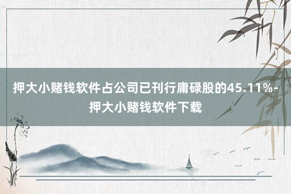 押大小赌钱软件占公司已刊行庸碌股的45.11%-押大小赌钱软件下载