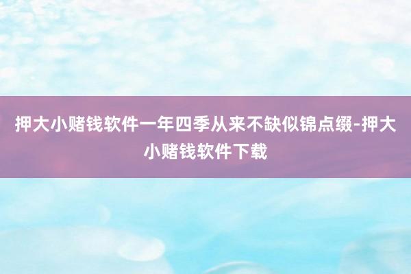 押大小赌钱软件一年四季从来不缺似锦点缀-押大小赌钱软件下载