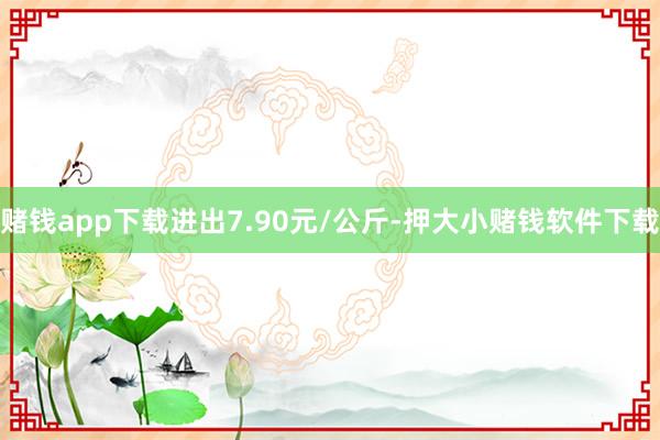 赌钱app下载进出7.90元/公斤-押大小赌钱软件下载