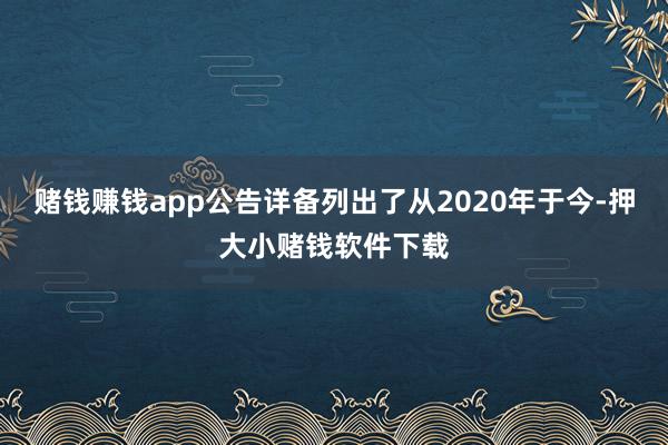 赌钱赚钱app公告详备列出了从2020年于今-押大小赌钱软件下载