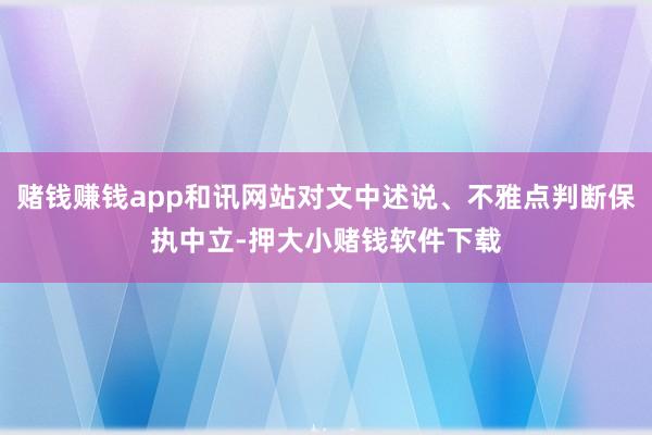赌钱赚钱app和讯网站对文中述说、不雅点判断保执中立-押大小赌钱软件下载