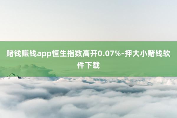 赌钱赚钱app恒生指数高开0.07%-押大小赌钱软件下载