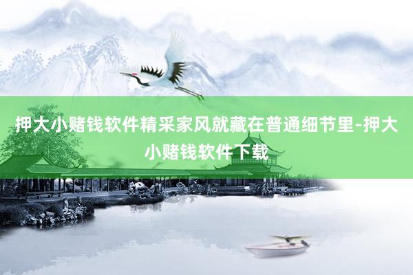 押大小赌钱软件精采家风就藏在普通细节里-押大小赌钱软件下载
